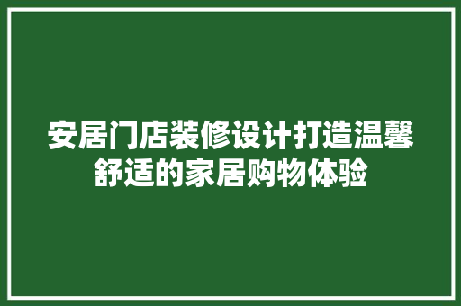 安居门店装修设计打造温馨舒适的家居购物体验