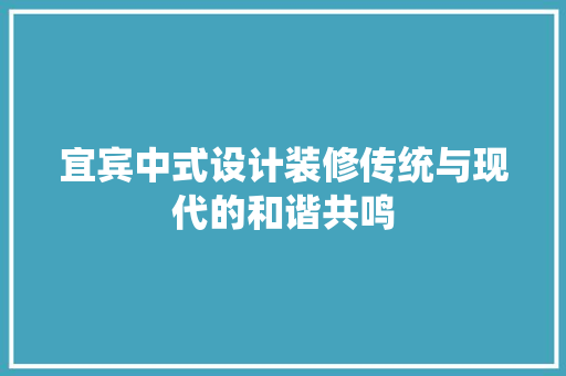 宜宾中式设计装修传统与现代的和谐共鸣