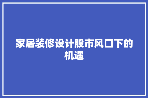 家居装修设计股市风口下的机遇