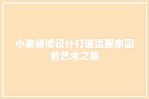 小骏装修设计打造温馨家园的艺术之旅  第1张