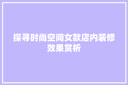 探寻时尚空间女款店内装修效果赏析  第1张
