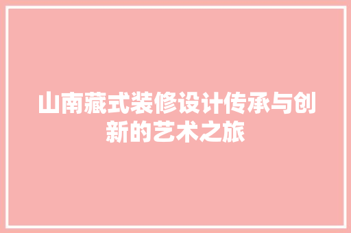 山南藏式装修设计传承与创新的艺术之旅