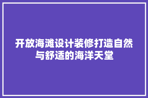 开放海滩设计装修打造自然与舒适的海洋天堂