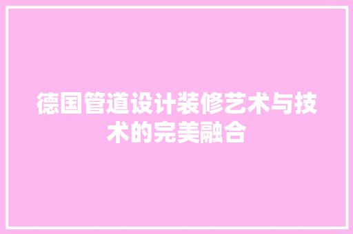 德国管道设计装修艺术与技术的完美融合