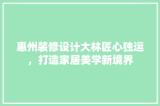 惠州装修设计大林匠心独运，打造家居美学新境界