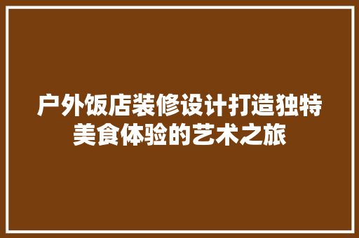 户外饭店装修设计打造独特美食体验的艺术之旅