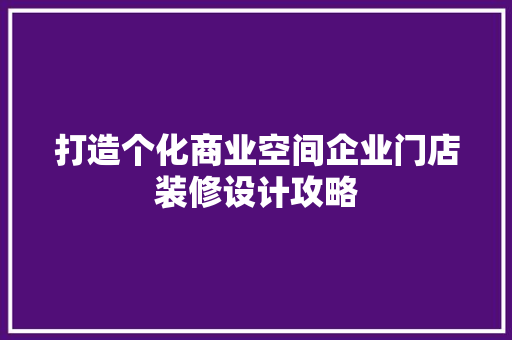 打造个化商业空间企业门店装修设计攻略