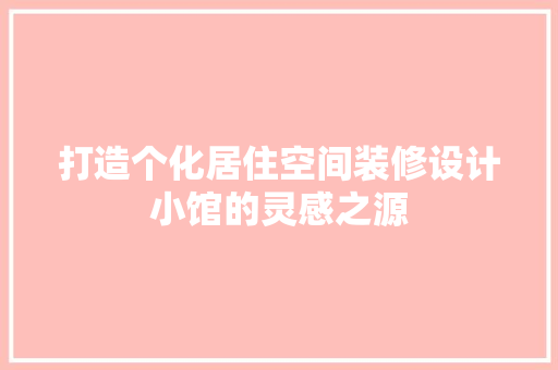 打造个化居住空间装修设计小馆的灵感之源  第1张