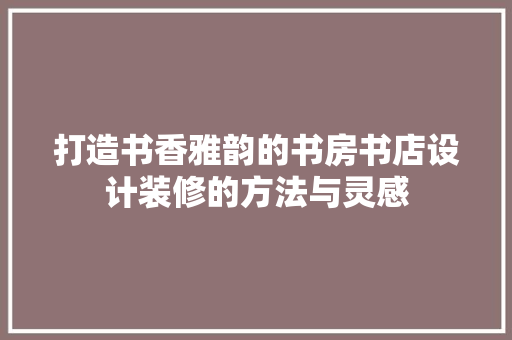 打造书香雅韵的书房书店设计装修的方法与灵感  第1张
