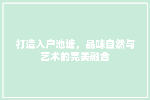 打造入户池塘，品味自然与艺术的完美融合