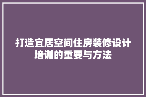 打造宜居空间住房装修设计培训的重要与方法