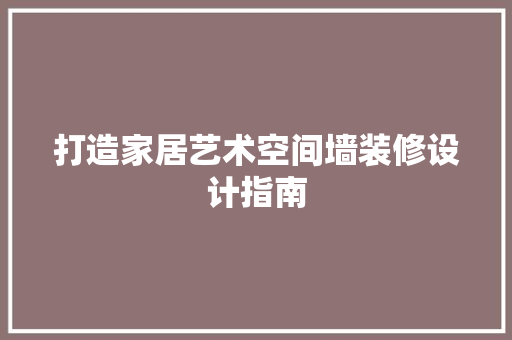打造家居艺术空间墙装修设计指南