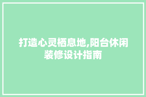 打造心灵栖息地,阳台休闲装修设计指南