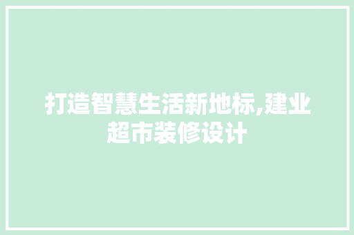 打造智慧生活新地标,建业超市装修设计