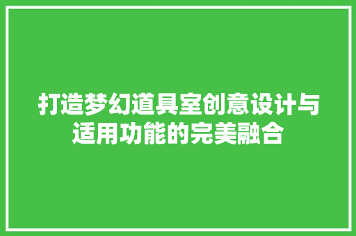 打造梦幻道具室创意设计与适用功能的完美融合  第1张