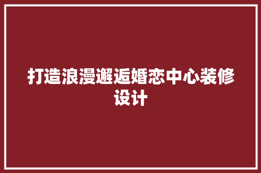 打造浪漫邂逅婚恋中心装修设计