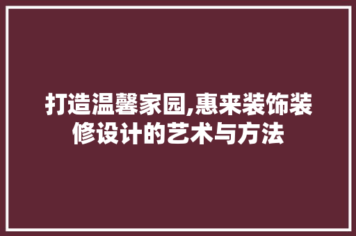 打造温馨家园,惠来装饰装修设计的艺术与方法  第1张