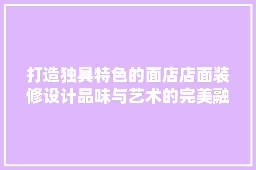 打造独具特色的面店店面装修设计品味与艺术的完美融合