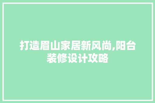 打造眉山家居新风尚,阳台装修设计攻略