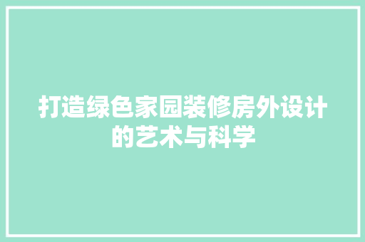 打造绿色家园装修房外设计的艺术与科学