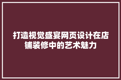 打造视觉盛宴网页设计在店铺装修中的艺术魅力