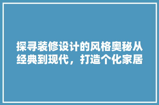 探寻装修设计的风格奥秘从经典到现代，打造个化家居空间