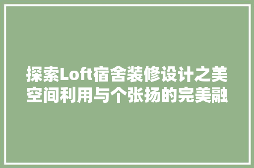 探索Loft宿舍装修设计之美空间利用与个张扬的完美融合