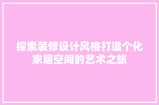 探索装修设计风格打造个化家居空间的艺术之旅