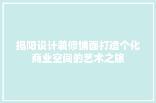 揭阳设计装修铺面打造个化商业空间的艺术之旅