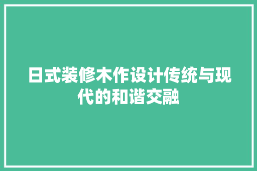日式装修木作设计传统与现代的和谐交融