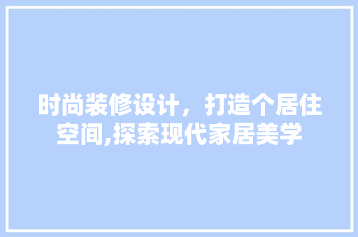时尚装修设计，打造个居住空间,探索现代家居美学  第1张