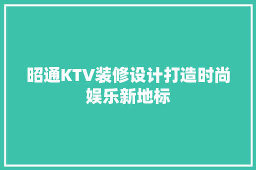 昭通KTV装修设计打造时尚娱乐新地标