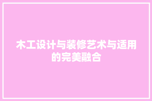 木工设计与装修艺术与适用的完美融合
