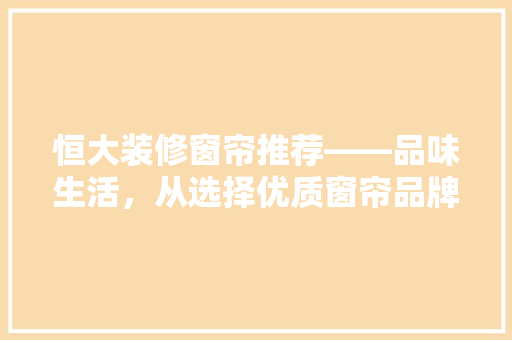 恒大装修窗帘推荐——品味生活，从选择优质窗帘品牌开始  第1张