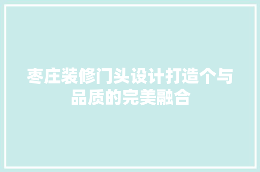 枣庄装修门头设计打造个与品质的完美融合