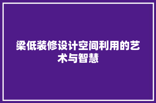 梁低装修设计空间利用的艺术与智慧