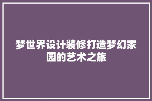 梦世界设计装修打造梦幻家园的艺术之旅