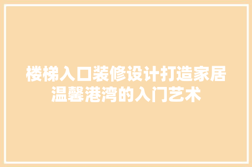 楼梯入口装修设计打造家居温馨港湾的入门艺术