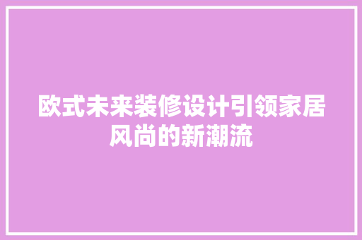 欧式未来装修设计引领家居风尚的新潮流