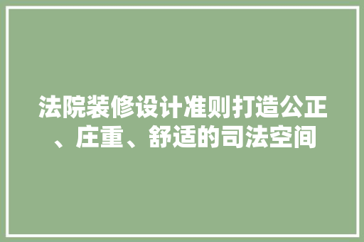 法院装修设计准则打造公正、庄重、舒适的司法空间