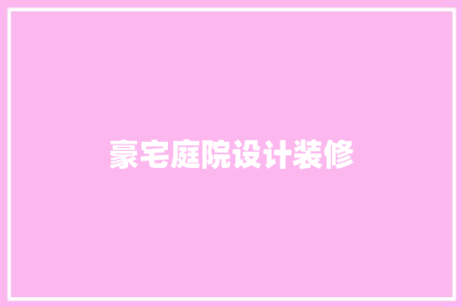 豪宅庭院设计装修  第1张
