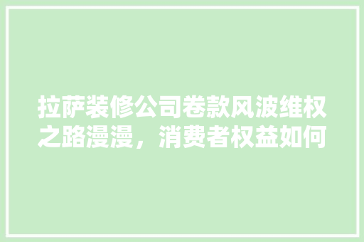 拉萨装修公司卷款风波维权之路漫漫，消费者权益如何保障
