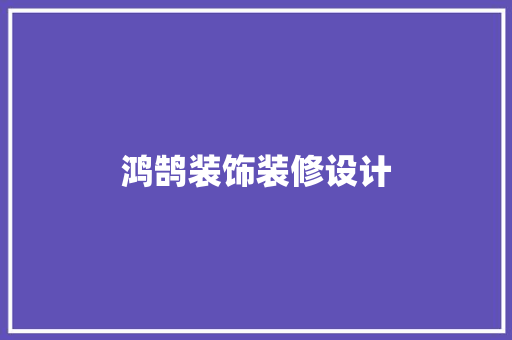鸿鹄装饰装修设计  第1张