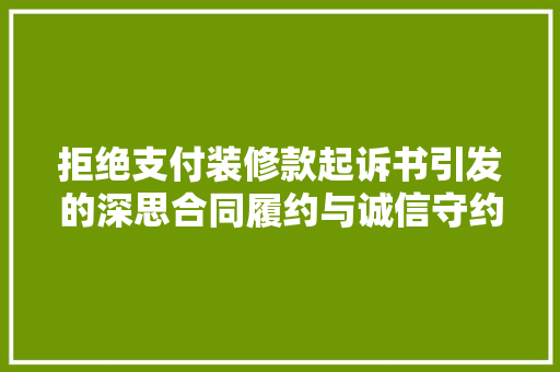 拒绝支付装修款起诉书引发的深思合同履约与诚信守约的边界讨论  第1张