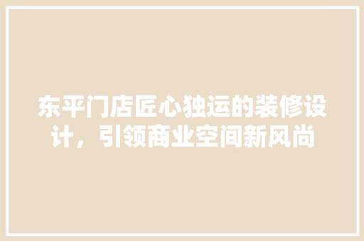 东平门店匠心独运的装修设计，引领商业空间新风尚