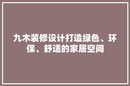 九木装修设计打造绿色、环保、舒适的家居空间