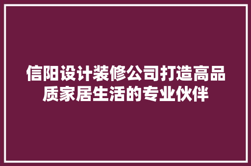 信阳设计装修公司打造高品质家居生活的专业伙伴