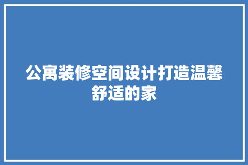 公寓装修空间设计打造温馨舒适的家