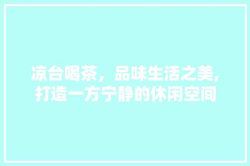 凉台喝茶，品味生活之美,打造一方宁静的休闲空间  第1张