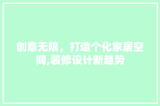 创意无限，打造个化家居空间,装修设计新趋势  第1张
